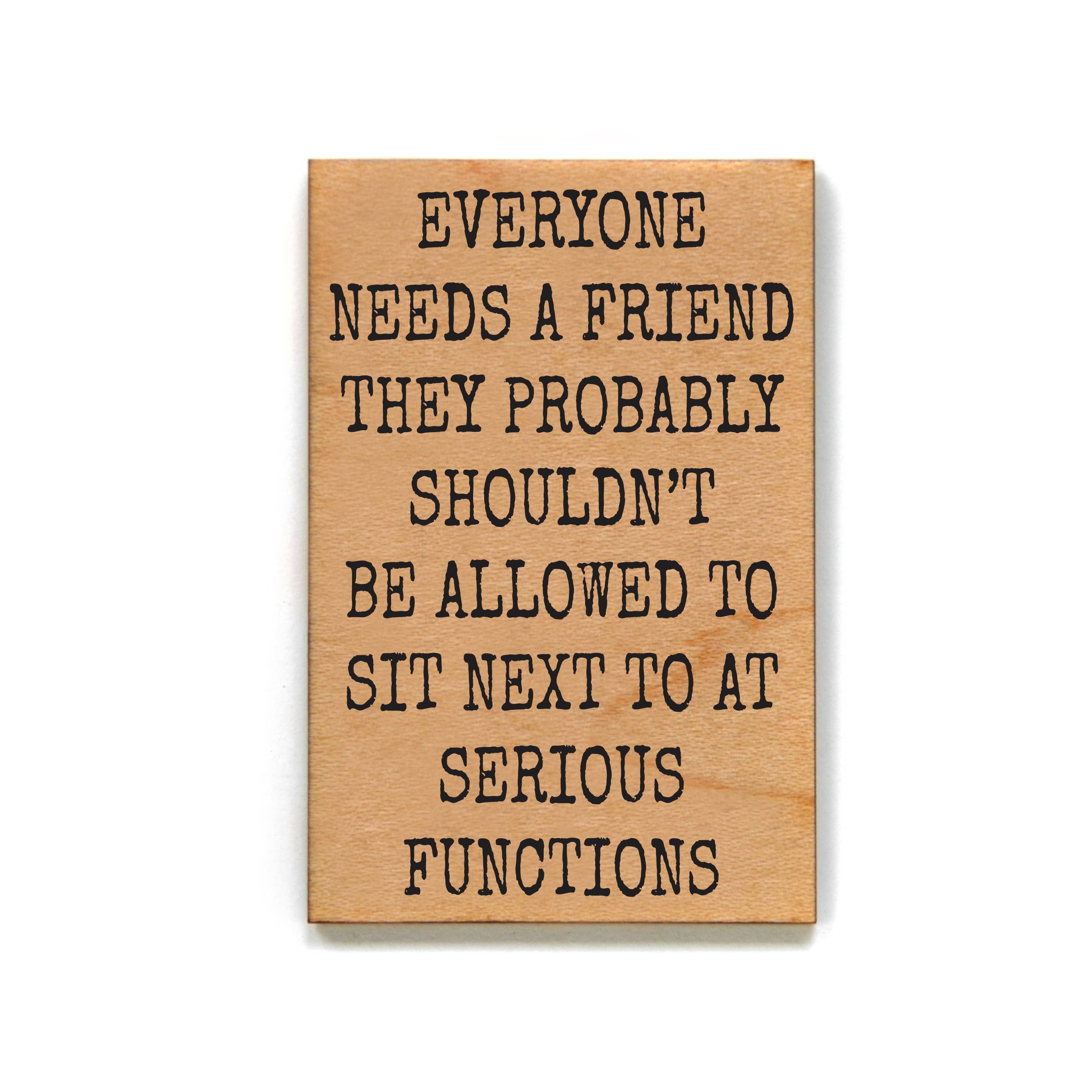 Everyone Needs A Friend - Wood Magnet